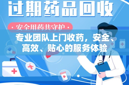嘉兴专业团队上门收药，安全、高效、贴心的服务体验