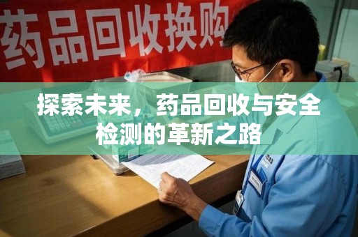 嘉兴探索未来，药品回收与安全检测的革新之路