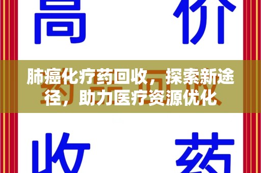 嘉兴肺癌化疗药回收，探索新途径，助力医疗资源优化