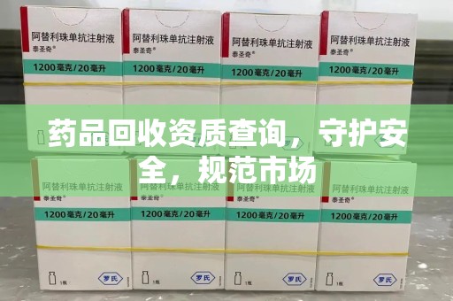 嘉兴药品回收资质查询，守护安全，规范市场